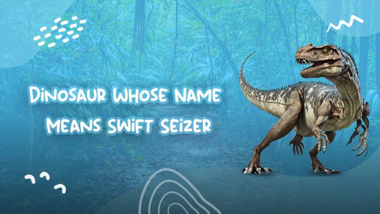 Dinosaur Whose Name Means Swift Seizer