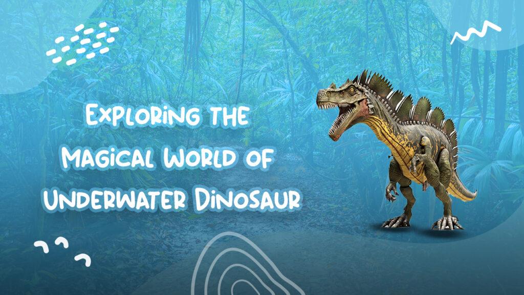 Exploring the Magical World of Underwater Dinosaur